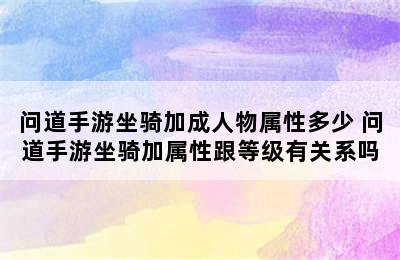 问道手游坐骑加成人物属性多少 问道手游坐骑加属性跟等级有关系吗